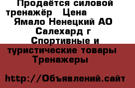 Продаётся силовой тренажёр › Цена ­ 12 000 - Ямало-Ненецкий АО, Салехард г. Спортивные и туристические товары » Тренажеры   